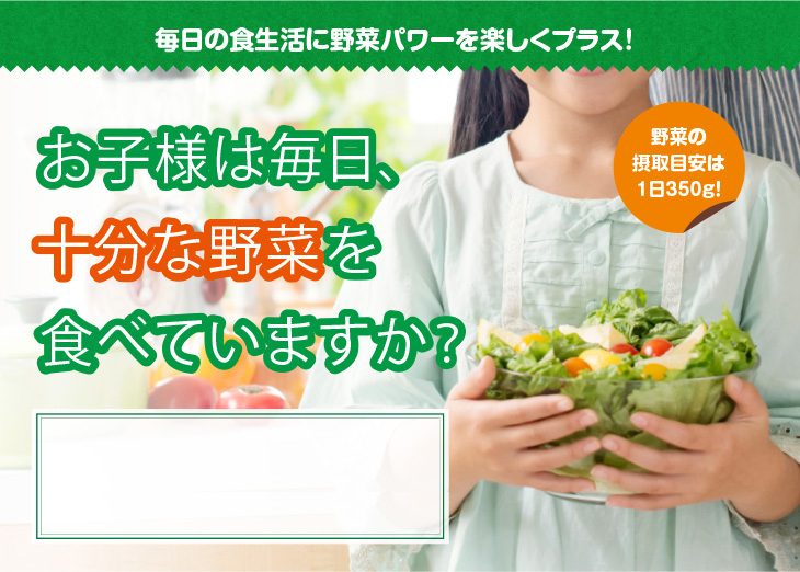 お子様は毎日十分な野菜を食べていますか?