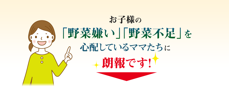 「野菜嫌い」「野菜不足」を心配しているママたちに朗報です
