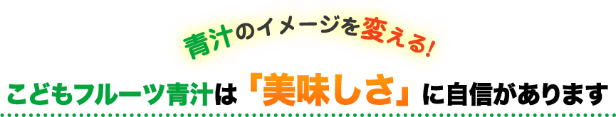こどもフルーツ青汁は「美味しさ」に自信があります