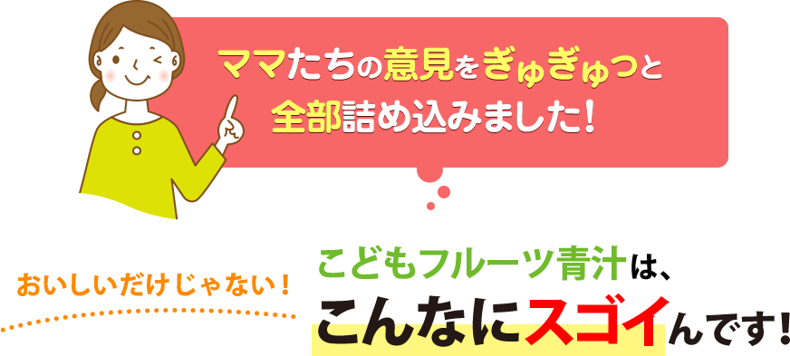 ママたちの意見をぎゅぎゅっと全部詰め込みました！