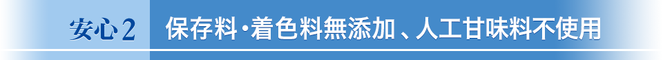 保存料・着色料無添加 、人工甘味料不使用